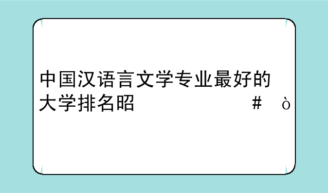 中国汉语言文学专业最好的大学排名是什么？