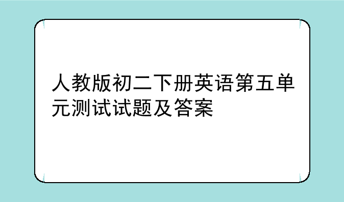 人教版初二下册英语第五单元测试试题及答案