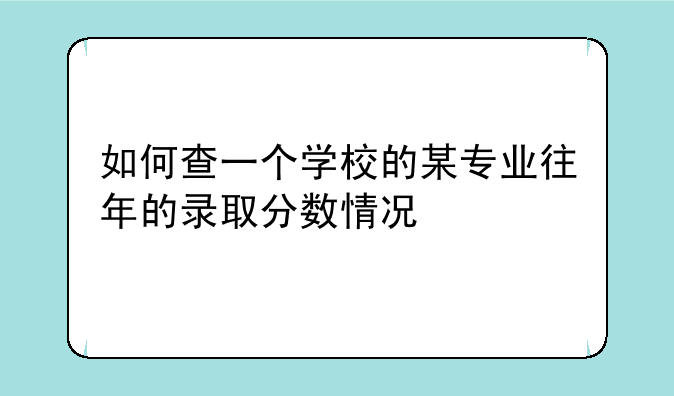 如何查一个学校的某专业往年的录取分数情况