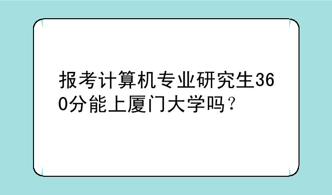 报考计算机专业研究生360分能上厦门大学吗？