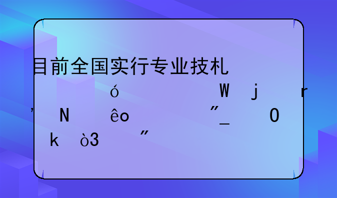 目前全国实行专业技术资格考试的有哪些系列专业，级别