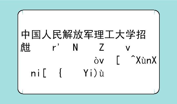 中国人民解放军理工大学招生有哪方面要求？录取分数线大概是多少？