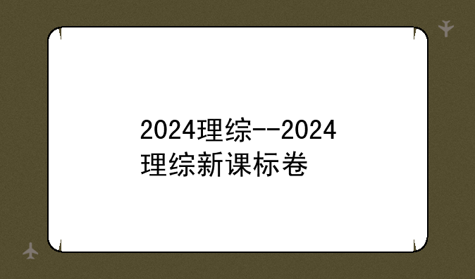 2024理综--2024理综新课标卷