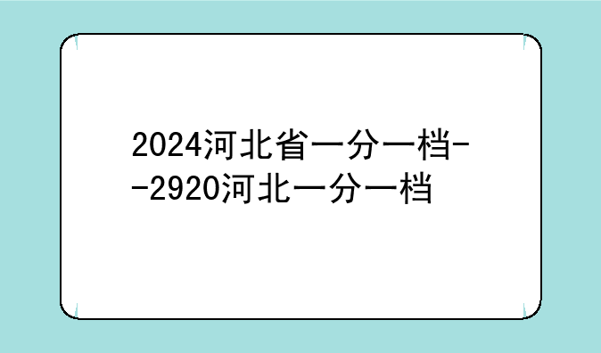 2024河北省一分一档--2920河北一分一档
