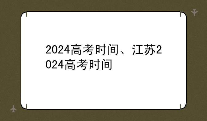 2024高考时间、江苏2024高考时间