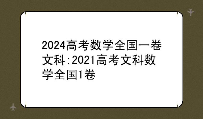 2024高考数学全国一卷文科:2021高考文科数学全国1卷