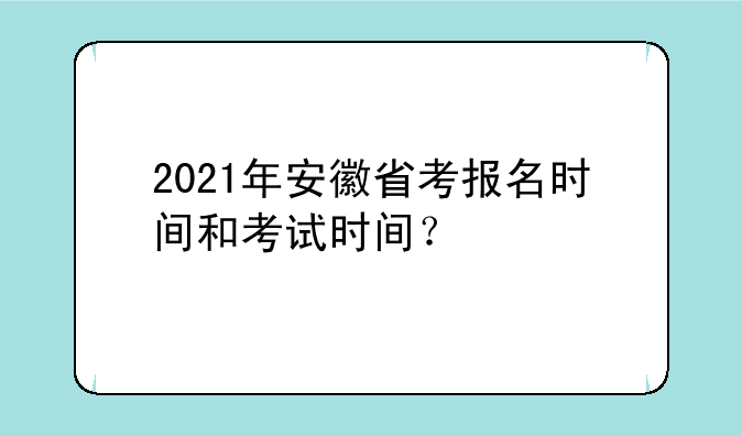 2021年安徽省考报名时间和考试时间？