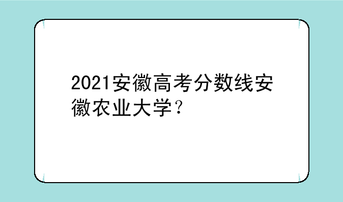 2021安徽高考分数线安徽农业大学？