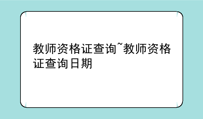 教师资格证查询~教师资格证查询日期