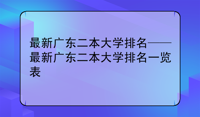 最新广东二本大学排名——最新广东二本大学排名一览表