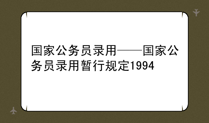 国家公务员录用——国家公务员录用暂行规定1994