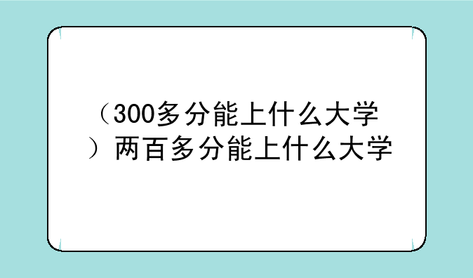 （300多分能上什么大学）两百多分能上什么大学