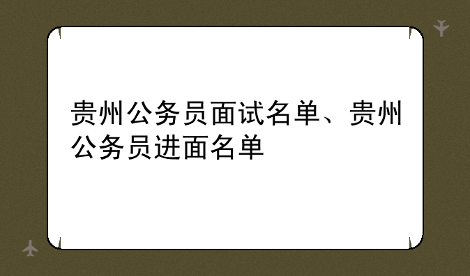 贵州公务员面试名单、贵州公务员进面名单