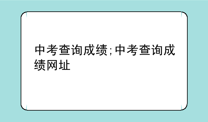 中考查询成绩;中考查询成绩网址