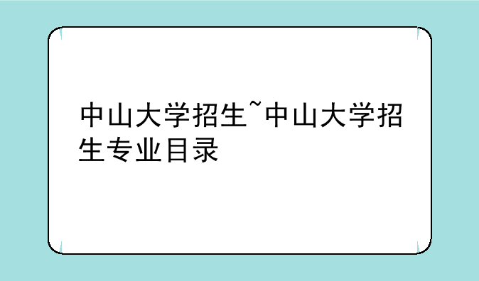 中山大学招生~中山大学招生专业目录