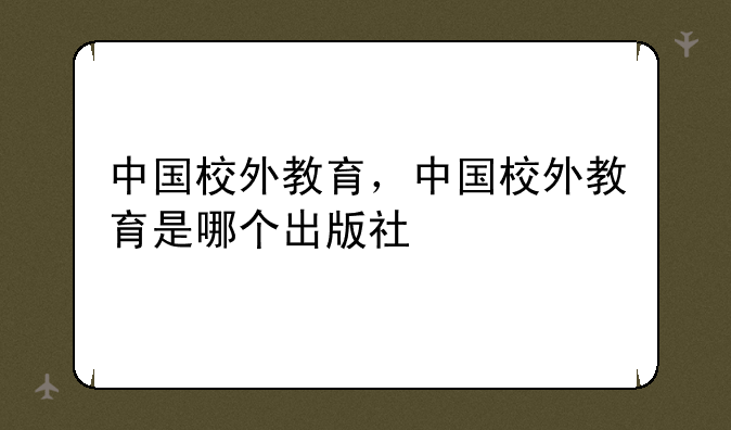 中国校外教育，中国校外教育是哪个出版社