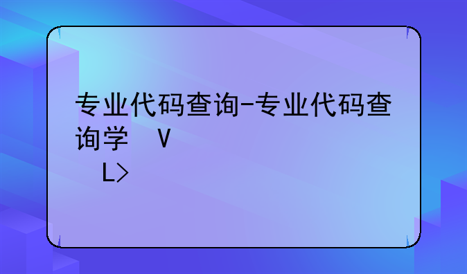 专业代码查询-专业代码查询学信网