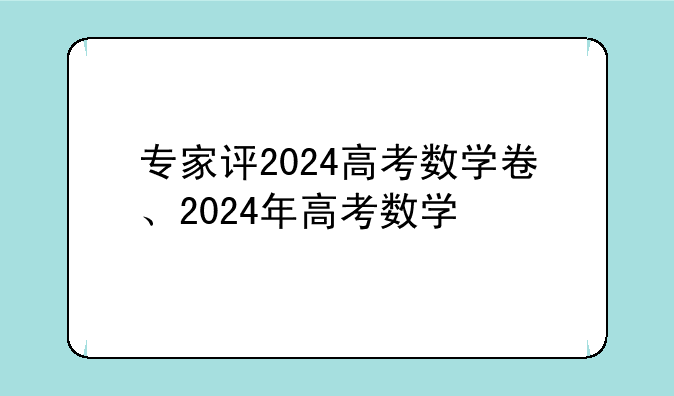 专家评2024高考数学卷、2024年高考数学