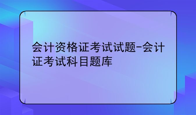 会计资格证考试试题-会计证考试科目题库