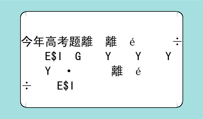 今年高考题难吗:全国一卷今年高考题难吗