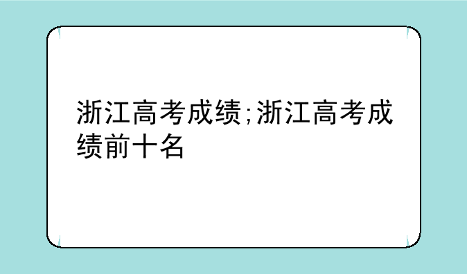 浙江高考成绩;浙江高考成绩前十名