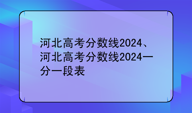 河北高考分数线2024、河北高考分数线2024一分一段表