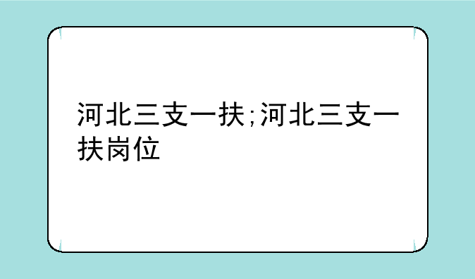 河北三支一扶;河北三支一扶岗位