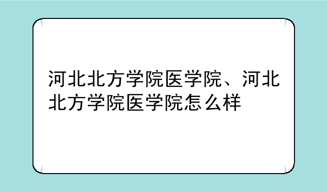 河北北方学院医学院、河北北方学院医学院怎么样