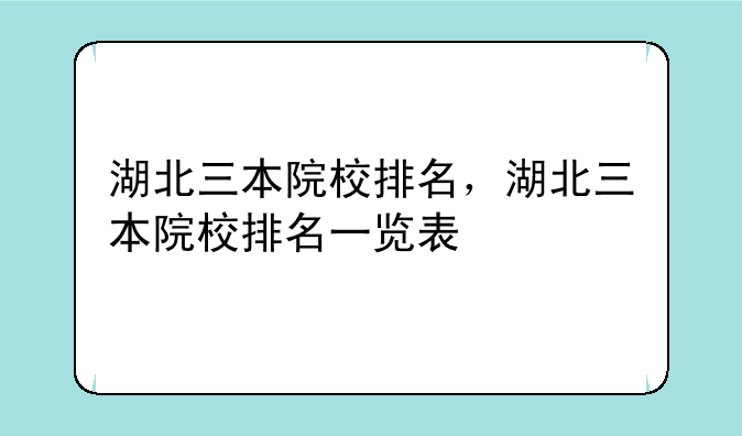 湖北三本院校排名，湖北三本院校排名一览表