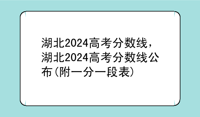 湖北2024高考分数线，湖北2024高考分数线公布(附一分一段表)