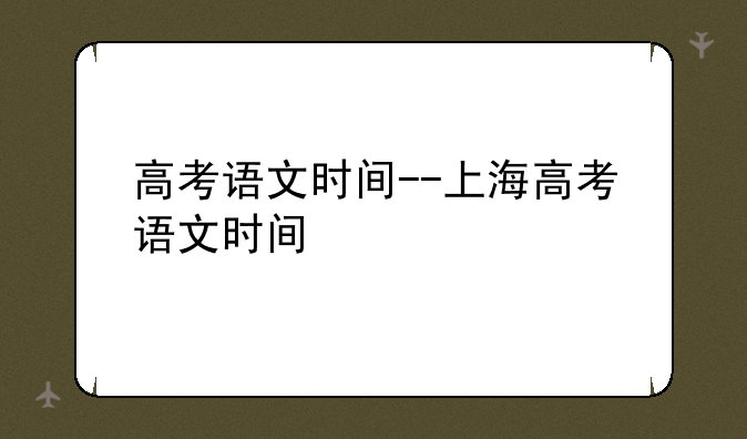 高考语文时间--上海高考语文时间