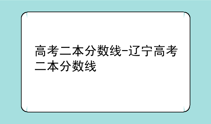 高考二本分数线-辽宁高考二本分数线