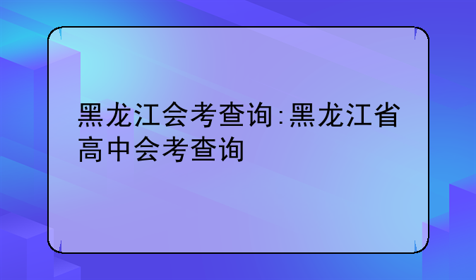 黑龙江会考查询:黑龙江省高中会考查询
