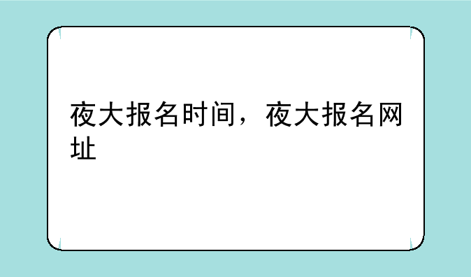 夜大报名时间，夜大报名网址