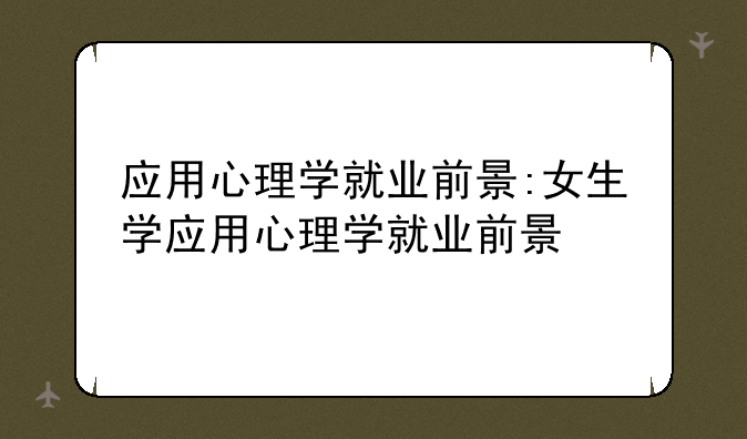 应用心理学就业前景:女生学应用心理学就业前景