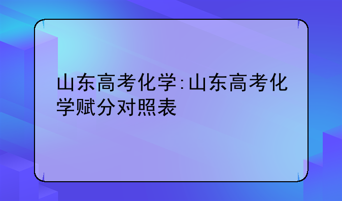 山东高考化学:山东高考化学赋分对照表