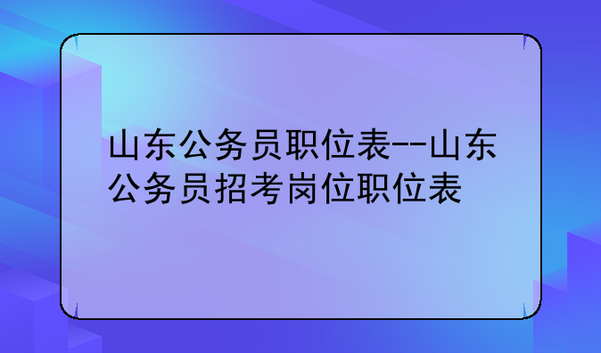山东公务员职位表--山东公务员招考岗位职位表
