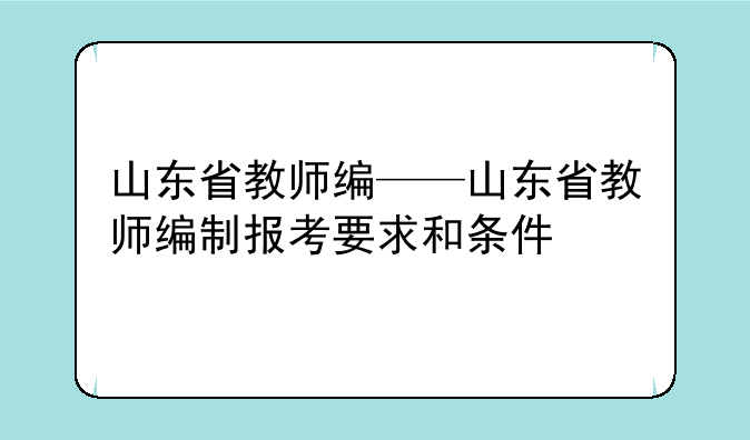 山东省教师编——山东省教师编制报考要求和条件