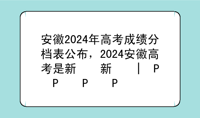 安徽2024年高考成绩分档表公布，2024安徽高考是新高考嘛
