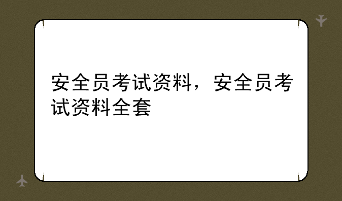 安全员考试资料，安全员考试资料全套