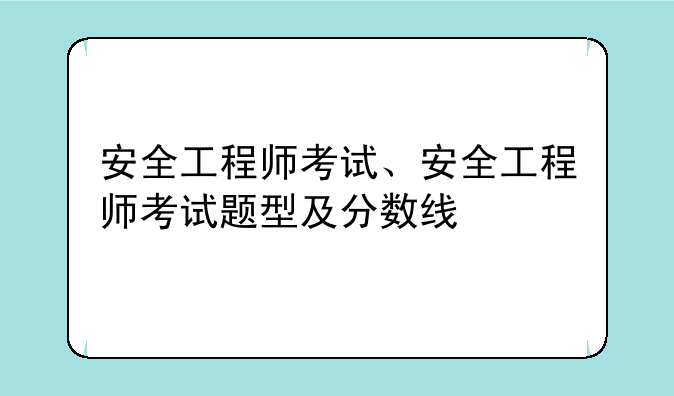 安全工程师考试、安全工程师考试题型及分数线