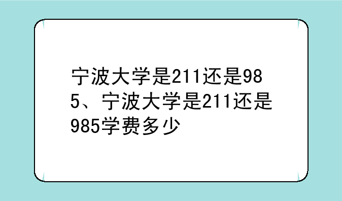 宁波大学是211还是985、宁波大学是211还是985学费多少