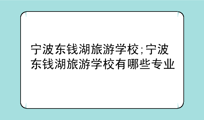 宁波东钱湖旅游学校;宁波东钱湖旅游学校有哪些专业
