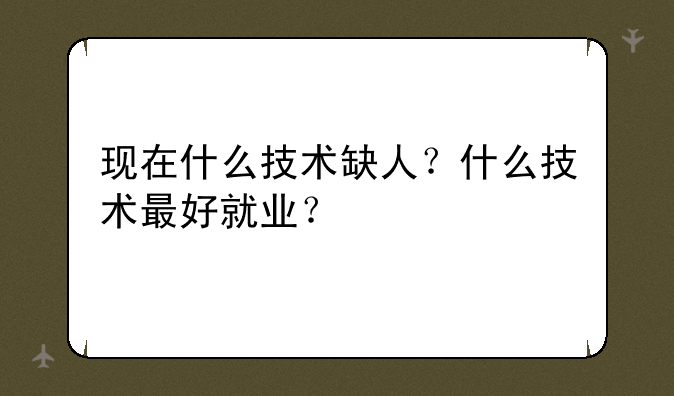 现在什么技术缺人？什么技术最好就业？