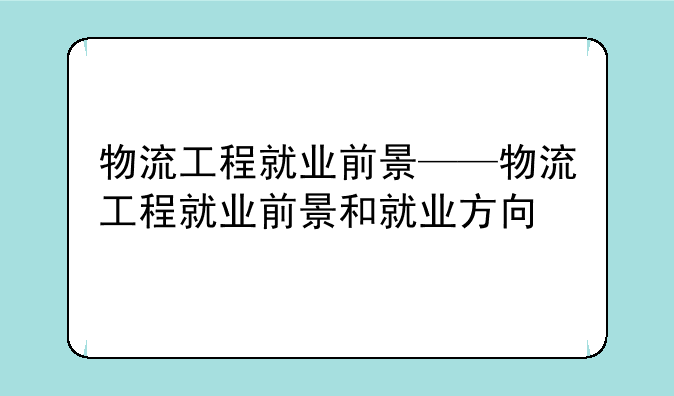 物流工程就业前景——物流工程就业前景和就业方向
