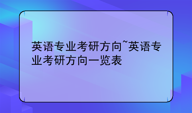 英语专业考研方向~英语专业考研方向一览表