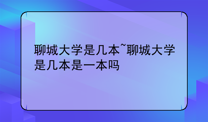 聊城大学是几本~聊城大学是几本是一本吗