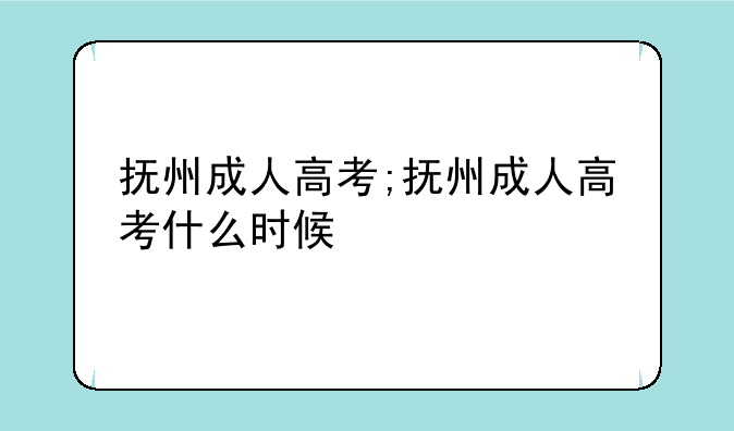 抚州成人高考;抚州成人高考什么时候