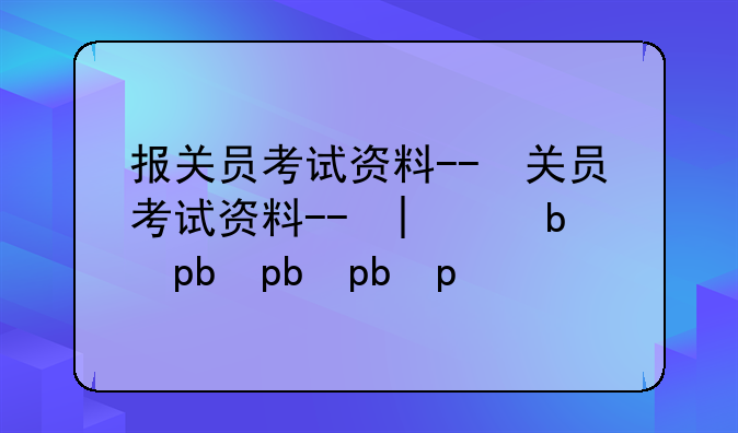 报关员考试资料--报关员考试资料大全