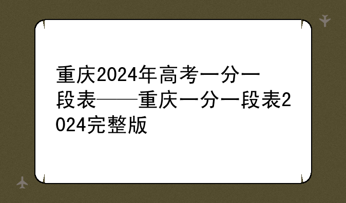 重庆2024年高考一分一段表——重庆一分一段表2024完整版